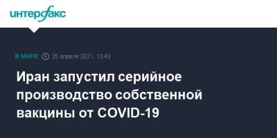 Иран запустил серийное производство собственной вакцины от COVID-19 - interfax.ru - Москва - Иран