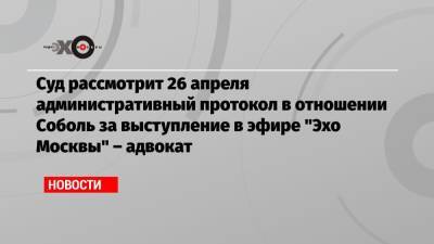 Любовь Соболь - Владимир Воронин - Cуд рассмотрит 26 апреля административный протокол в отношении Соболь за выступление в эфире «Эхо Москвы» – адвокат - echo.msk.ru - Москва