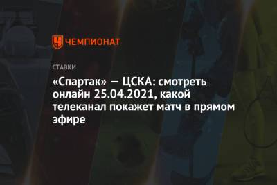 «Спартак» — ЦСКА: смотреть онлайн 25.04.2021, какой телеканал покажет матч в прямом эфире - championat.com
