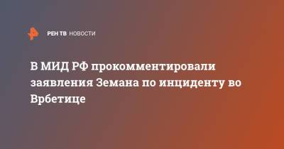 Милош Земан - В МИД РФ прокомментировали заявления Земана по инциденту во Врбетице - ren.tv - Москва - Прага
