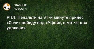 Антон Заболотный - РПЛ. Пенальти на 91-й минуте принес «Сочи» победу над «Уфой», в матче два удаления - bombardir.ru - Сочи - Уфа