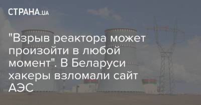 "Взрыв реактора может произойти в любой момент". В Беларуси хакеры взломали сайт АЭС - strana.ua - Москва - КНДР