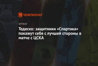 Доменико Тедеско - Тедеско: защитники «Спартака» покажут себя с лучшей стороны в матче с ЦСКА - championat.com - Уфа