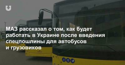 МАЗ рассказал о том, как будет работать в Украине после введения спецпошлины для автобусов и грузовиков - news.tut.by