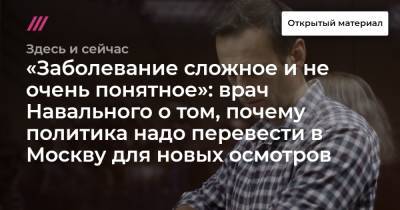 Алексей Навальный - «Заболевание сложное и не очень понятное»: врач Навального о том, почему политика надо перевести в Москву для новых осмотров - tvrain.ru - Москва