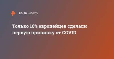Только 16% европейцев сделали первую прививку от COVID - ren.tv - Европа