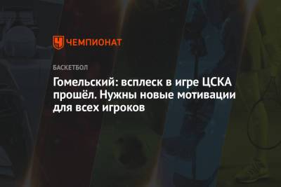 Владимир Гомельский - Гомельский: всплеск в игре ЦСКА прошёл. Нужны новые мотивации для всех игроков - championat.com - Нижний Новгород - Стамбул