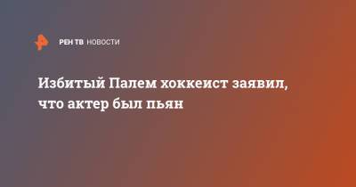 Александр Паля - Кевин Антипов - Избитый Палем хоккеист заявил, что актер был пьян - ren.tv - Москва