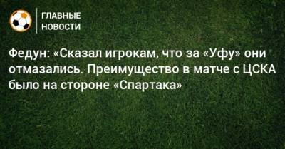 Леонид Федун - Федун: «Сказал игрокам, что за «Уфу» они отмазались. Преимущество в матче с ЦСКА было на стороне «Спартака» - bombardir.ru - Уфа