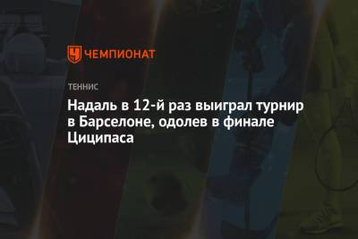 Стефанос Циципас - Надаль в 12-й раз выиграл турнир в Барселоне, одолев в финале Циципаса - championat.com - Испания