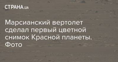 Марсианский вертолет сделал первый цветной снимок Красной планеты. Фото - strana.ua