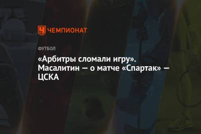 Валерий Масалитин - «Арбитры сломали игру». Масалитин — о матче «Спартак» — ЦСКА - championat.com