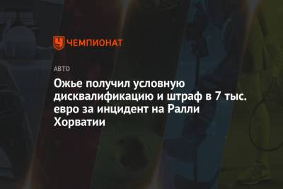 Ожье получил условную дисквалификацию и штраф в 7 тыс. евро за инцидент на Ралли Хорватии - championat.com - Хорватия