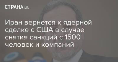 Иран вернется к ядерной сделке с США в случае снятия санкций с 1500 человек и компаний - strana.ua - США - Иран