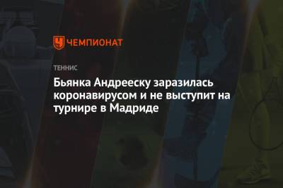 Бьянка Андрееску заразилась коронавирусом и не выступит на турнире в Мадриде - championat.com - Испания - Мадрид - Андрееск
