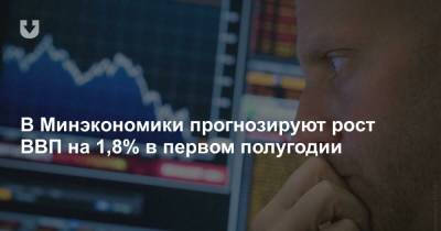 В Минэкономики прогнозируют рост ВВП на 1,8% в первом полугодии - news.tut.by
