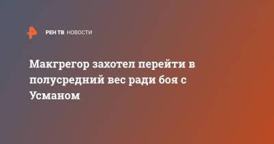 Конор Макгрегор - Макгрегор захотел перейти в полусредний вес ради боя с Усманом - ren.tv