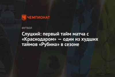 Леонид Слуцкий - Слуцкий: первый тайм матча с «Краснодаром» — один из худших таймов «Рубина» в сезоне - championat.com - Краснодар