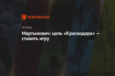Александр Мартынович - Мартынович: цель «Краснодара» — ставить игру - championat.com - Краснодар