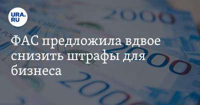ФАС предложила вдвое снизить штрафы для бизнеса. Но есть условие - ura.news