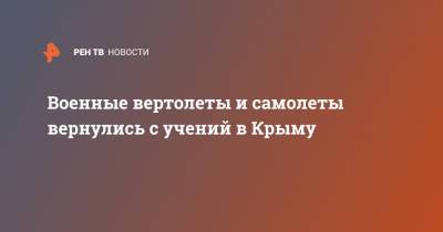 Военные вертолеты и самолеты вернулись с учений в Крыму - ren.tv - Крым - Ростовская обл. - Кубань - Волгоградская обл. - Ставрополье