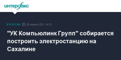 "УК Компьюлинк Групп" собирается построить электростанцию на Сахалине - interfax.ru - Москва - Сахалинская обл. - Сахалин
