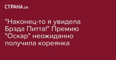 Брэд Питт - "Наконец-то я увидела Брэда Питта!" Премию "Оскар" неожиданно получила кореянка - strana.ua - Украина