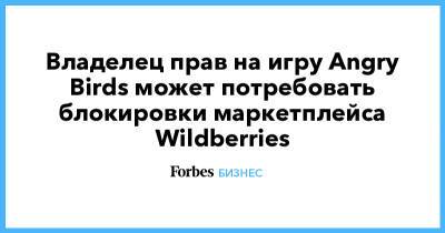 Татьяна Бакальчук - Владелец прав на игру Angry Birds может потребовать блокировки маркетплейса Wildberries - forbes.ru - Wildberries