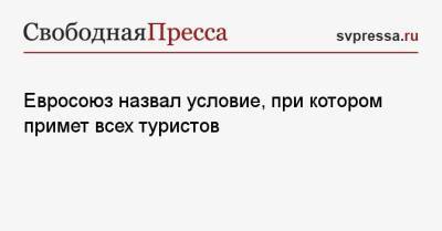 Милош Земан - Евросоюз назвал условие, при котором примет всех туристов - svpressa.ru - Ляйен