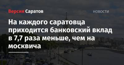 На каждого саратовца приходится банковский вклад в 7,7 раза меньше, чем на москвича - nversia.ru - Москва - Саратовская обл.