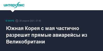 Южная Корея с мая частично разрешит прямые авиарейсы из Великобритани - interfax.ru - Москва - Южная Корея - Англия - Лондон - Корея - Великобритания