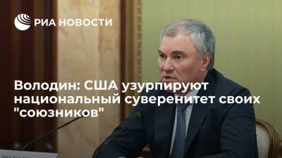 Вячеслав Володин - Володин: США узурпируют национальный суверенитет своих "союзников" - ria.ru - Москва - Россия - США
