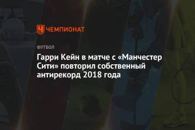 Гарри Кейн - Гарри Кейн в матче с «Манчестер Сити» повторил собственный антирекорд 2018 года - championat.com - Англия - Лондон