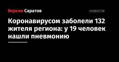 Коронавирусом заболели 132 жителя региона: у 19 человек нашли пневмонию - nversia.ru - Саратов - район Энгельсский