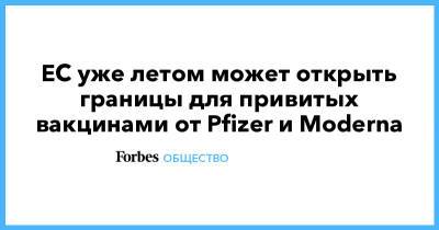 ЕС уже летом может открыть границы для привитых вакцинами от Pfizer и Moderna - forbes.ru - New York - Ляйен