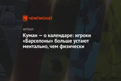 Рональд Куман - Куман — о календаре: игроки «Барселоны» больше устают ментально, чем физически - championat.com