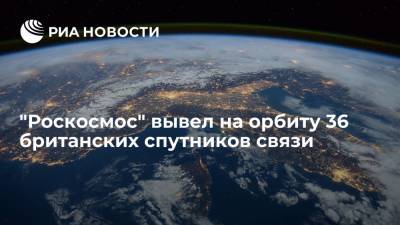 Юрий Гагарин - Дмитрий Рогозин - "Роскосмос" вывел на орбиту 36 британских спутников связи - ria.ru - Москва - Россия - Англия