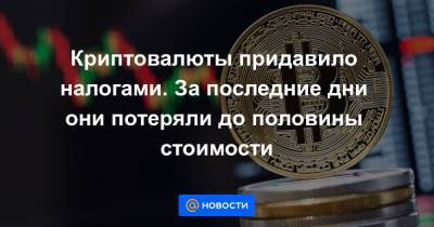 Криптовалюты придавило налогами. За последние дни они потеряли до половины стоимости - news.mail.ru