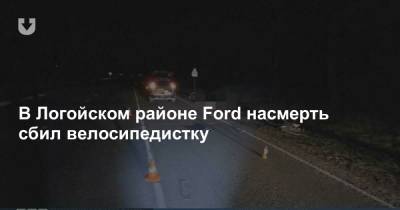 В Логойском районе Ford насмерть сбил велосипедистку - news.tut.by - район Логойский