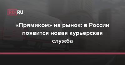 «Прямиком» на рынок: в России появится новая курьерская служба - rb.ru - Москва