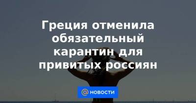 Греция отменила обязательный карантин для привитых россиян - smartmoney.one - Греция