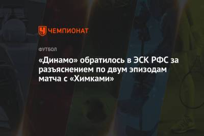 Николай Комличенко - Павел Пивоваров - «Динамо» обратилось в ЭСК РФС за разъяснением по двум эпизодам матча с «Химками» - championat.com