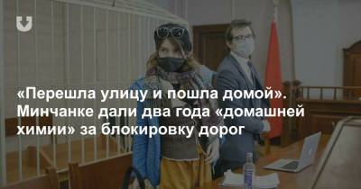 «Перешла улицу и пошла домой». Минчанке дали два года «домашней химии» за блокировку дорог - news.tut.by - Минск
