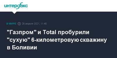 "Газпром" и Total пробурили "сухую" 6-километровую скважину в Боливии - interfax.ru - Москва - Боливия