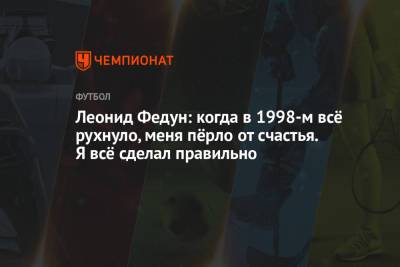 Леонид Федун - Леонид Федун: когда в 1998-м всё рухнуло, меня пёрло от счастья. Я всё сделал правильно - championat.com