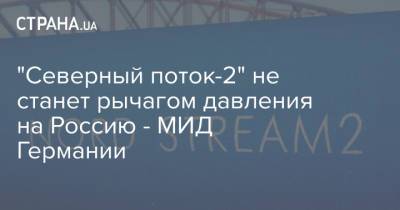"Северный поток-2" не станет рычагом давления на Россию - МИД Германии - strana.ua - Турция