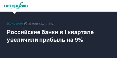 Александр Данилов - Российские банки в I квартале увеличили прибыль на 9% - interfax.ru - Москва