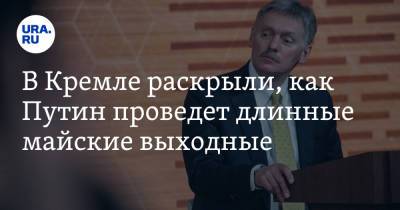 Владимир Путин - Дмитрий Песков - В Кремле раскрыли, как Путин проведет длинные майские выходные - ura.news