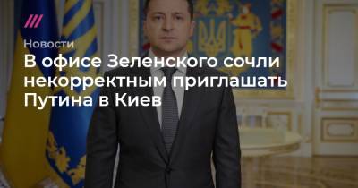 Владимир Зеленский - Владимир Путин - Дмитрий Козак - В офисе Зеленского сочли некорректным приглашать Путина в Киев - tvrain.ru - Киев