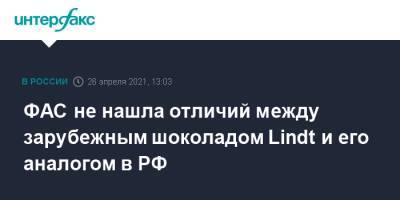 Максим Шаскольский - ФАС не нашла отличий между зарубежным шоколадом Lindt и его аналогом в РФ - interfax.ru - Москва